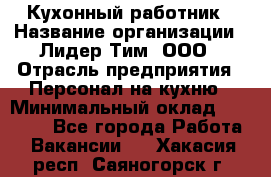 Кухонный работник › Название организации ­ Лидер Тим, ООО › Отрасль предприятия ­ Персонал на кухню › Минимальный оклад ­ 30 000 - Все города Работа » Вакансии   . Хакасия респ.,Саяногорск г.